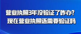 营业执照3年未验证怎么办？当前验证规定解读